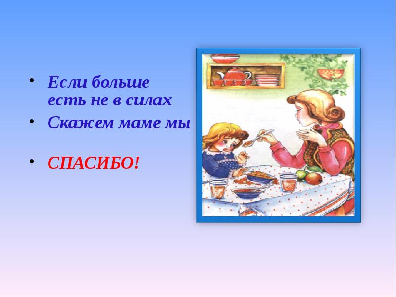 Дали спасибо. Если больше есть не в силах, скажем маме мы … (Спасибо).. Если больше есть не в силах скажем. Если больше есть не в силах скажем скажем мы. Скажем спасибо мамам.