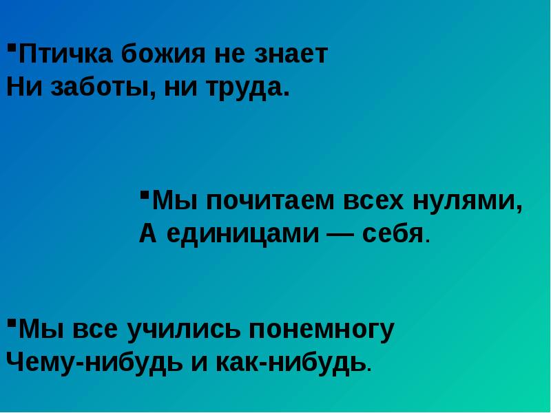 Незнающий или не знающий. Птичка Божья не знает ни заботы. Птичка Божия не знает ни заботы ни труда Пушкин. Закончите фразу «мы все учились понемногу…». Мы почитаем всех нулями а единицами себя.