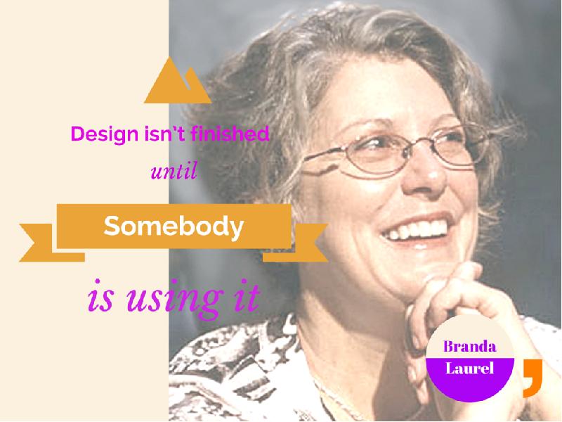 Design&nbsp;isn’t&nbsp;finished until somebody is using it – Brenda Laurel Design&nbsp;isn’t&nbsp;finished until