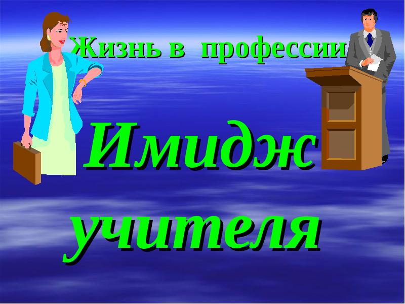 Профессия жизнь. Имидж профессии. Образ профессии педагога.