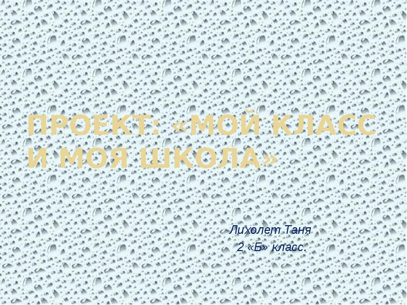 Проект: «мой класс и моя школа»
Лихолет Таня
2 «Б» Проект: «мой класс и моя школа»
Лихолет Таня
2 «Б»