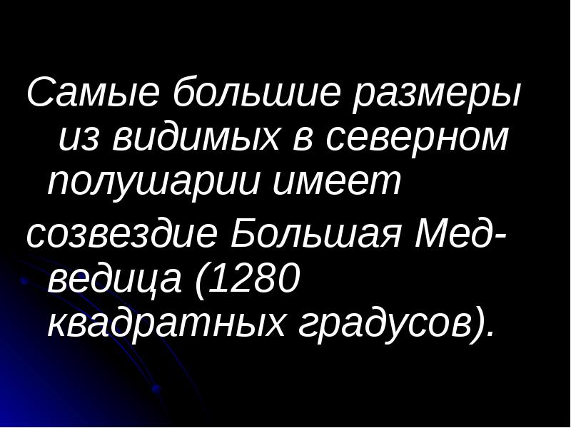 Самые&nbsp;большие&nbsp;размеры&nbsp;из&nbsp;видимых&nbsp;в&nbsp;северном&nbsp;полушарии&nbsp;имеет&nbsp;  Самые&nbsp;большие&nbsp;размеры&nbsp;из&nbsp;видимых&nbsp;в&nbsp;северном&nbsp;полушарии&nbsp;имеет&nbsp;  созвездие&nbsp;Большая&nbsp;Мед- ведица&nbsp;(1280 квадратных&nbsp;градусов).