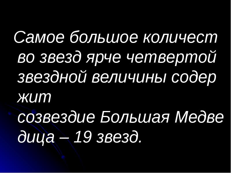 &nbsp;Самое&nbsp;большое&nbsp;количество&nbsp;звезд&nbsp;ярче&nbsp;четвертой&nbsp;звездной&nbsp;величины&nbsp;содержит&nbsp; созвездие&nbsp;Большая&nbsp;Медведица&nbsp;–&nbsp;19 звезд.  &nbsp;Самое&nbsp;большое&nbsp;количество&nbsp;звезд&nbsp;ярче&nbsp;четвертой&nbsp;звездной&nbsp;величины&nbsp;содержит&nbsp; созвездие&nbsp;Большая&nbsp;Медведица&nbsp;–&nbsp;19 звезд.