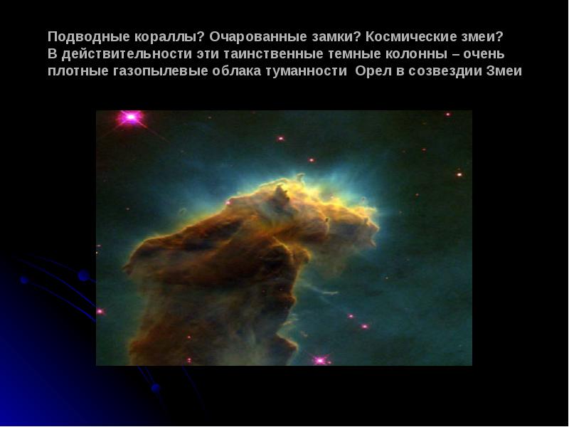 Подводные&nbsp;кораллы? Очарованные&nbsp;замки? Космические&nbsp;змеи?  В&nbsp;действительности&nbsp;эти&nbsp;таинственные&nbsp;темные&nbsp;колонны&nbsp;–&nbsp;очень плотные&nbsp;газопылевые&nbsp;облака&nbsp;туманности&nbsp; Орел&nbsp;в&nbsp;созвездии&nbsp;Змеи