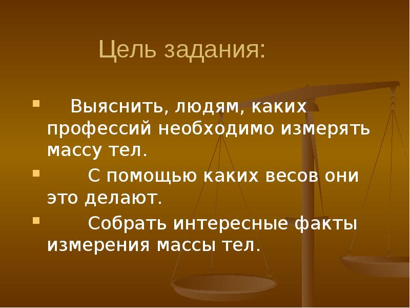 Цель массы. Людям каких профессий нужны весы. . Выяснить, людям каких профессий необходимо измерять массу тел.. Интересные факты измерения массы тел.. Людям каких профессий нужны весы проект.