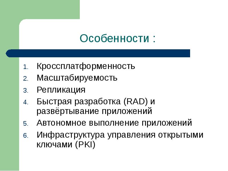 Кроссплатформенность Кроссплатформенность Масштабируемость Репликация Быстрая разработка (RAD) и развёртывание приложений Автономное