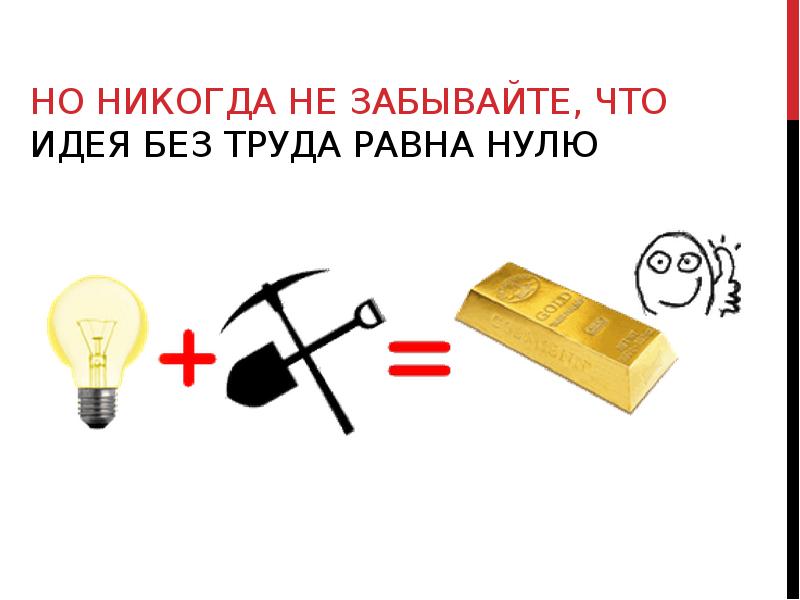 Идея что это. Идея. Идея ничего не стоит. Идея найдена не мной. Хорошая идея без действий ничто.