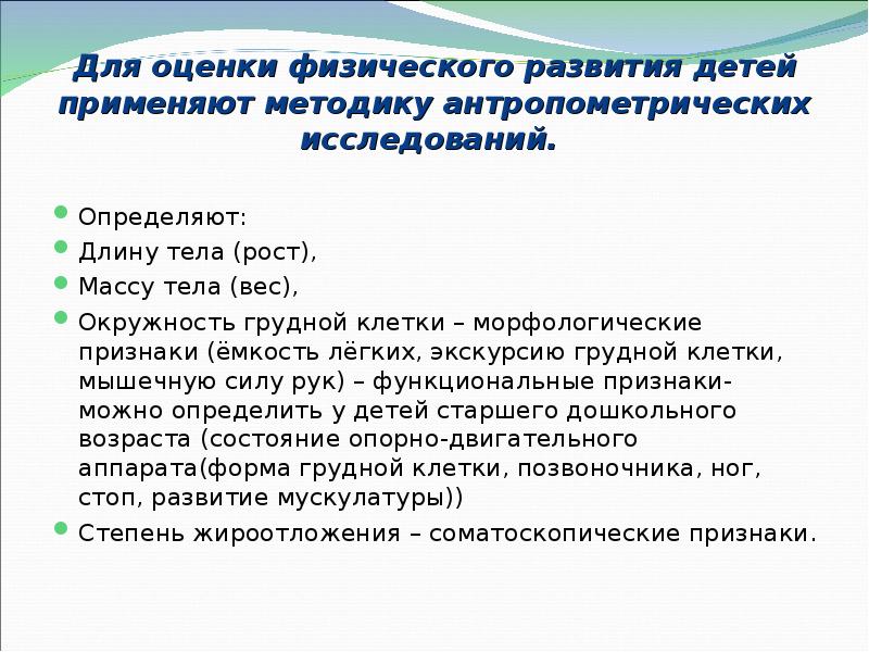 Для оценки физического развития детей применяют методику антропометрических исследований.  Определяют: