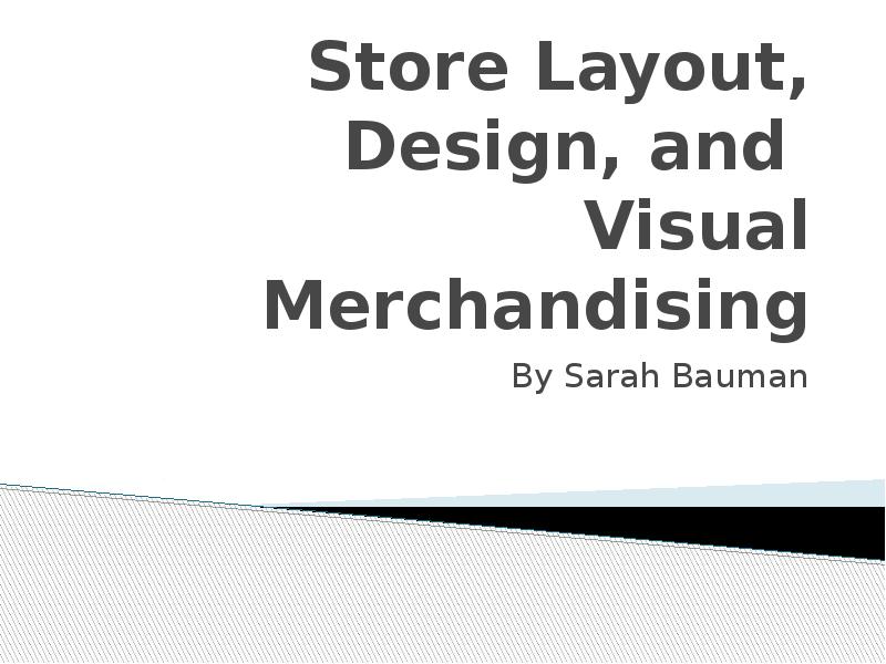 Store Layout, Design, and  Visual Merchandising By Sarah Bauman
