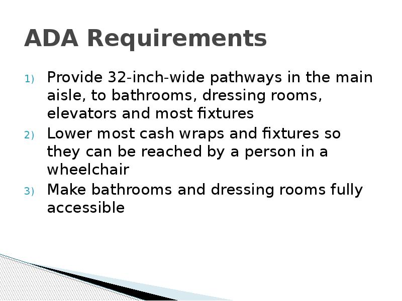 ADA Requirements Provide 32-inch-wide pathways in the main aisle, to bathrooms,