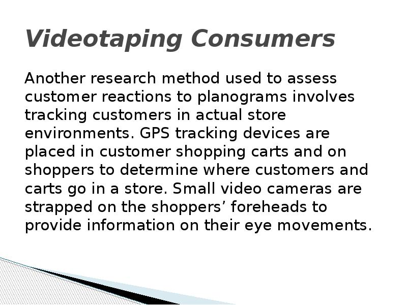 Videotaping Consumers Another research method used to assess customer reactions to