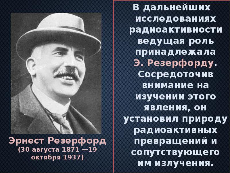 В дальнейших исследованиях радиоактивности ведущая роль принадлежала Э.&nbsp;Резерфорду. Сосредоточив внимание на