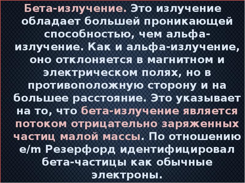 Бета-излучение. Это излучение обладает большей проникающей способностью, чем альфа-излучение. Как и