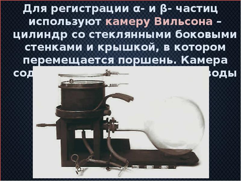 Для регистрации α- и β- частиц используют камеру Вильсона – цилиндр