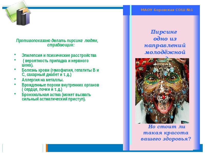 Противопоказано делать пирсинг людям, страдающим:
Эпилепсия и психические расстройства
Противопоказано делать пирсинг людям, страдающим:
Эпилепсия и психические расстройства