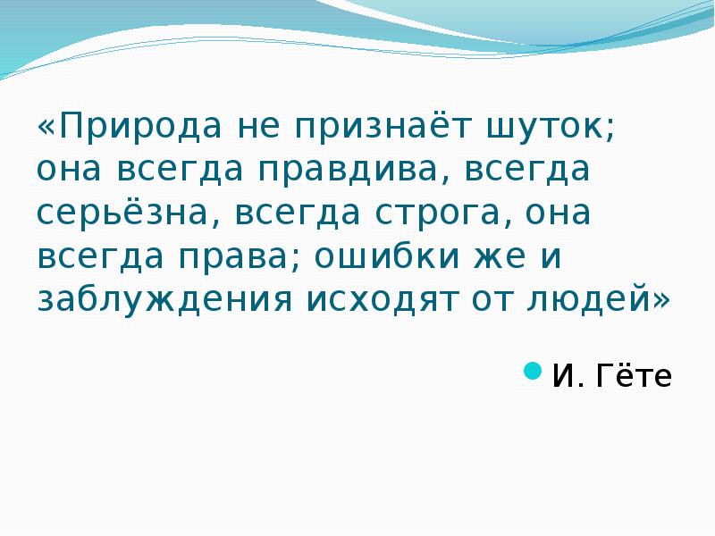 «Природа не признаёт шуток; она всегда правдива, всегда серьёзна, всегда строга,