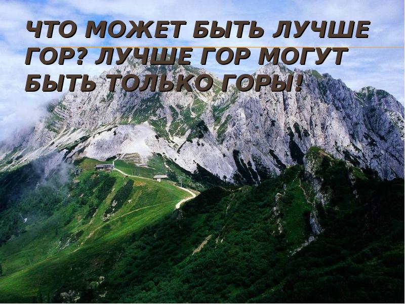 Выше гор только горы. Лучше гор может быть горы. Лучше гор могут быть. Красивее гор могут быть только горы. Лучше гор могут быть только.