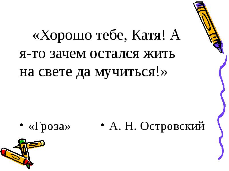 Зачем ты жила. Хорошо тебе Катя а я-то зачем остался жить на свете да мучиться. Хорошо тебе, Катя! А Я-то зачем остался жить. Зачем жить на свете да мучиться. Хорлшо тебя Катя зачес я лстался на свктк мучитсья.