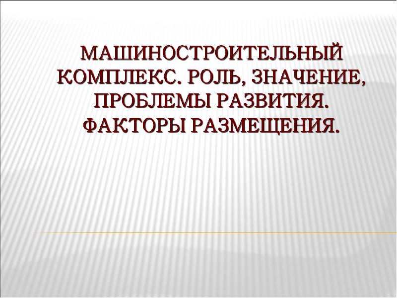 Значимую роль в развитии. Роль и значение машиностроения. Проблемы развития машиностроения. Факторы размещения машиностроительного комплекса. Значение и проблемы развития машиностроения.