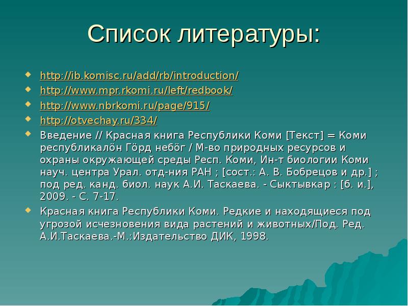 Список литературы: http://ib.komisc.ru/add/rb/introduction/ http://www.mpr.rkomi.ru/left/redbook/ http://www.nbrkomi.ru/page/915/ http://otvechay.ru/334/ Введение // Красная книга Республики