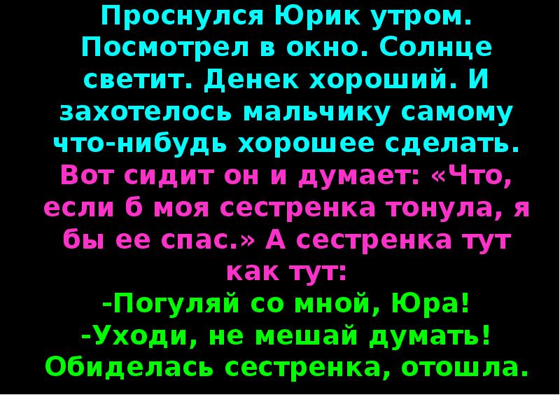 Поутру увидел на улице кучки народа. Проснулся Юрик утром посмотрел в окно солнце светит денёк хороший. Захотелось Юрику что-нибудь хорошее сделать. Я проснулась утром посмотрела в окно. Сестренка светит.