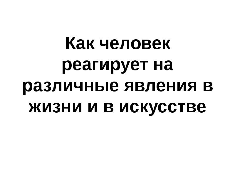 Как человек реагирует на различные явления в жизни и в искусстве 8 класс презентация