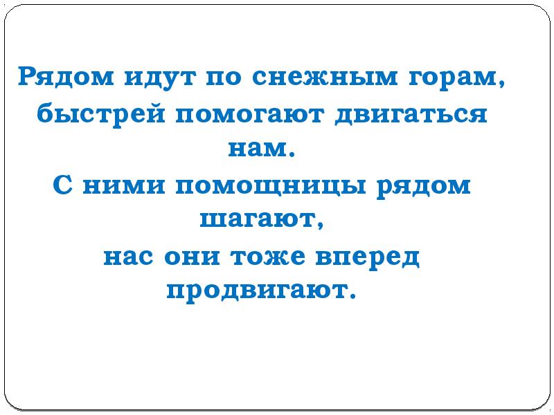 Пошел недалеко. Рядом идут по снежным горам быстрей помогают двигаться нам. Рядом идут по снежным горам быстрей помогают двигаться нам отгадка. Нас они тоже вперед продвигают. Идти недалеко.