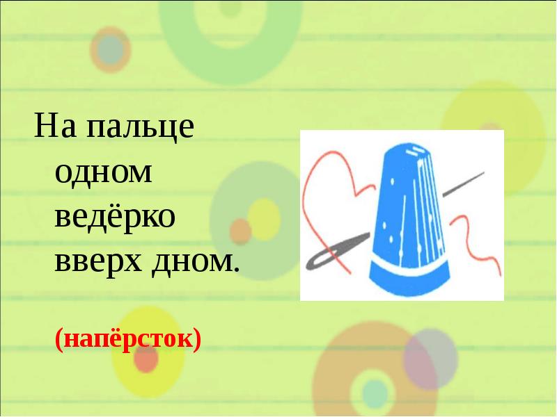 На пальце одном ведёрко вверх дном.
(напёрсток) На пальце одном ведёрко вверх дном.
(напёрсток)