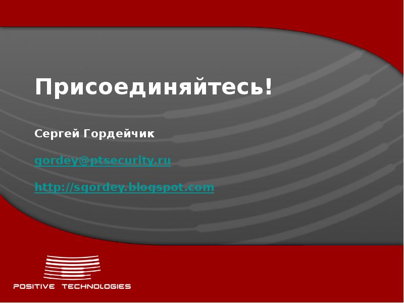 Присоединяйтесь! Сергей Гордейчик gordey@ptsecurity.ru http://sgordey.blogspot.com Присоединяйтесь! Сергей Гордейчик gordey@ptsecurity.ru http://sgordey.blogspot.com