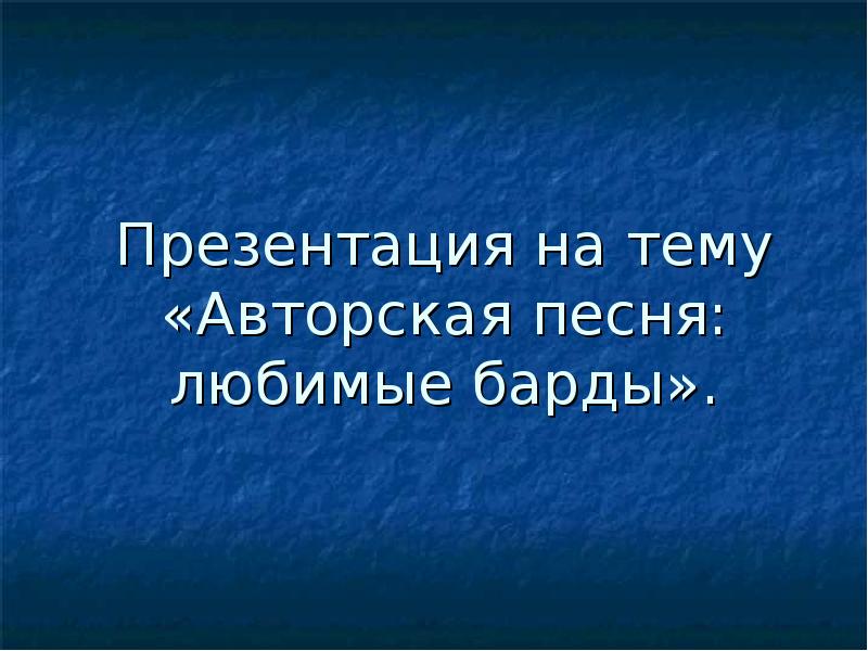 Подготовьте компьютерную презентацию на тему авторская песня любимые барды