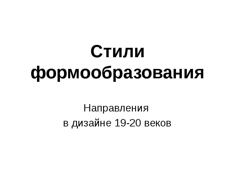Стили формообразования Направления  в дизайне 19-20 веков