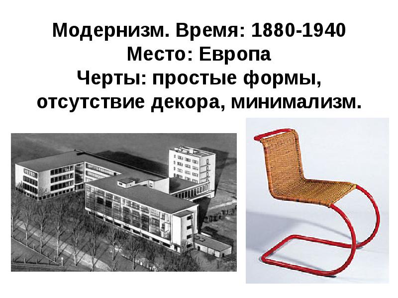 Модернизм. Время: 1880-1940 Место: Европа Черты: простые формы, отсутствие декора, минимализм.