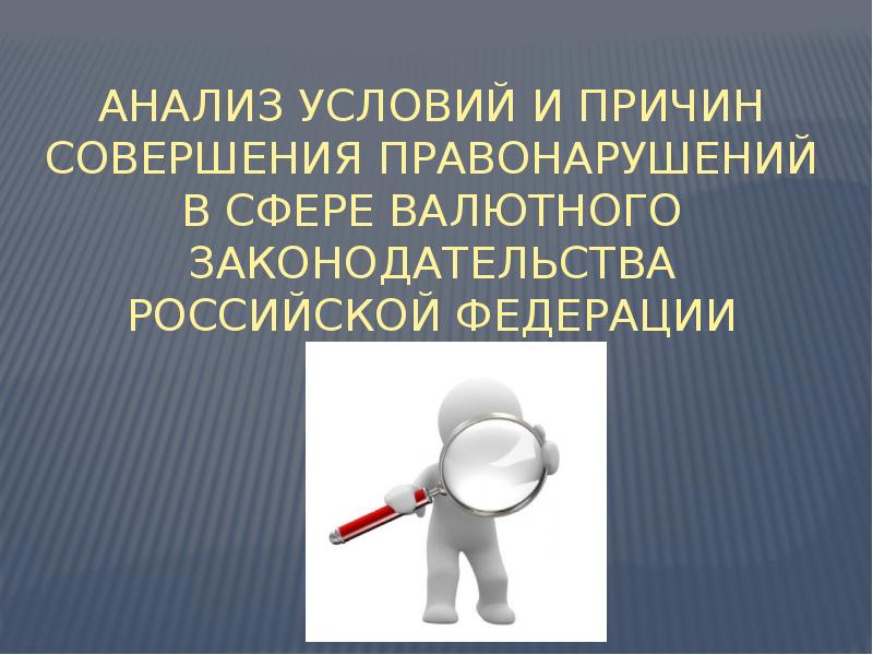 Причины совершения. Виды валютных правонарушений. Предупреждение правонарушений в сфере валютного регулирования. Субъекты правонарушения валютного законодательства. Валютный контроль анализ правонарушений 2018-2020.