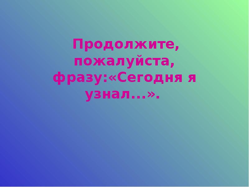 Фразы пожалуйста. Продолжите пожалуйста. Продолжи пожалуйста фразу сегодня я узнал понял. Продолжи пожалуйста.