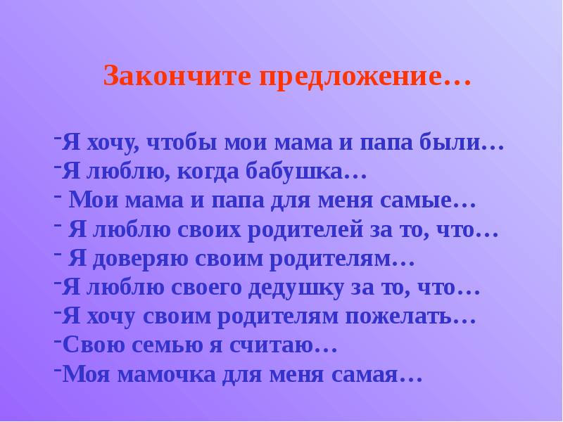 Продолжи предложение я хочу. Любите своих родителей. Закончи предложение моя мама. За что я люблю своих родителей. Закончи предложения мама папа бабушка.