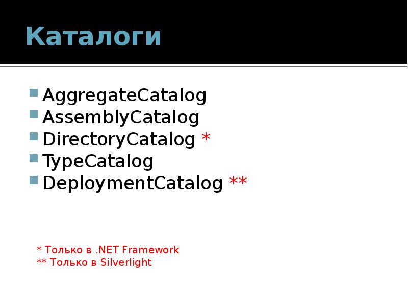 Каталоги AggregateCatalog AssemblyCatalog DirectoryCatalog * TypeCatalog DeploymentCatalog **