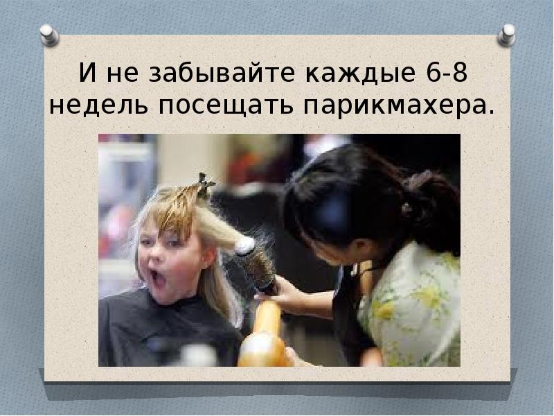 И не забывайте каждые 6-8 недель посещать парикмахера.
