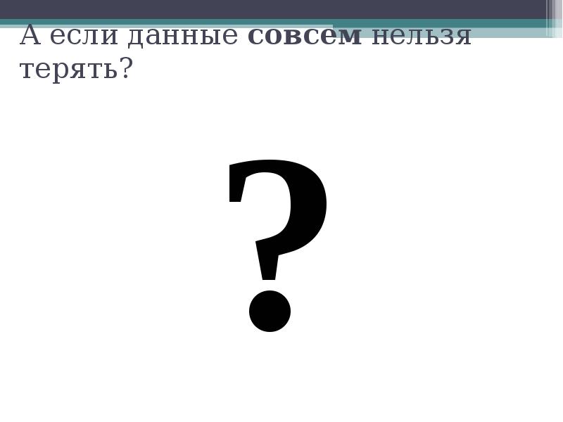 А если данные совсем нельзя терять?
? А если данные совсем нельзя терять?
?