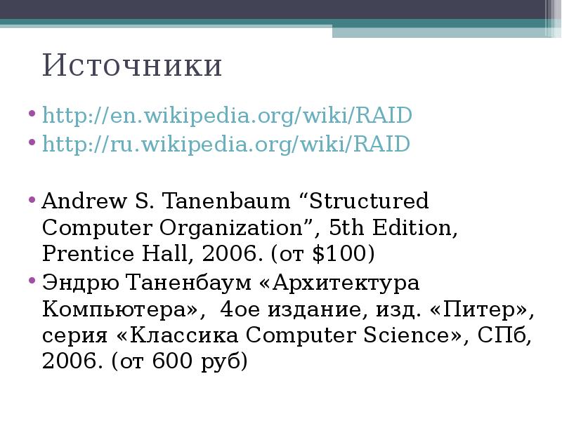 Источники
http://en.wikipedia.org/wiki/RAID
http://ru.wikipedia.org/wiki/RAID
Andrew S. Tanenbaum “Structured Computer Organization”, 5th Edition, Источники
http://en.wikipedia.org/wiki/RAID
http://ru.wikipedia.org/wiki/RAID
Andrew S. Tanenbaum “Structured Computer Organization”, 5th Edition,