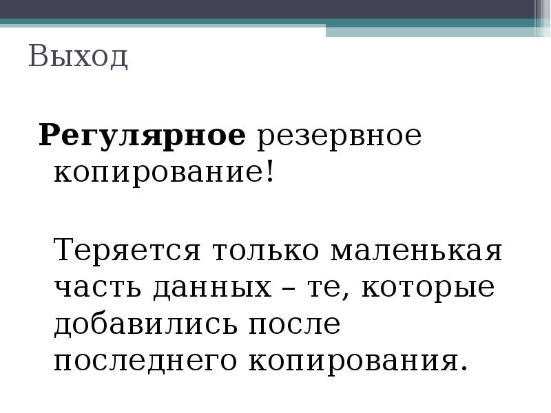 Выход
Регулярное резервное копирование!
Теряется только маленькая часть данных – те, Выход
Регулярное резервное копирование!
Теряется только маленькая часть данных – те,