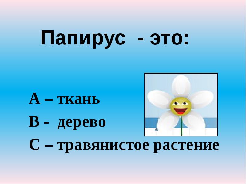 Папирус - это:
А – ткань
В - дерево
С – Папирус - это:
А – ткань
В - дерево
С –