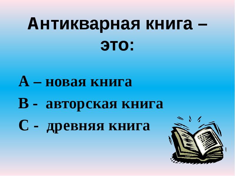 Антикварная книга – это:
А – новая книга
В - авторская Антикварная книга – это:
А – новая книга
В - авторская