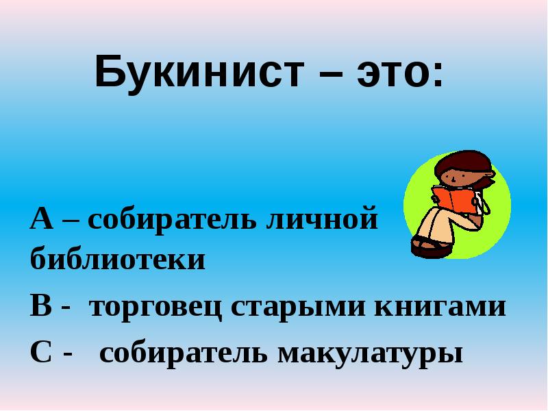 Букинист – это:
А – собиратель личной библиотеки
В - торговец Букинист – это:
А – собиратель личной библиотеки
В - торговец