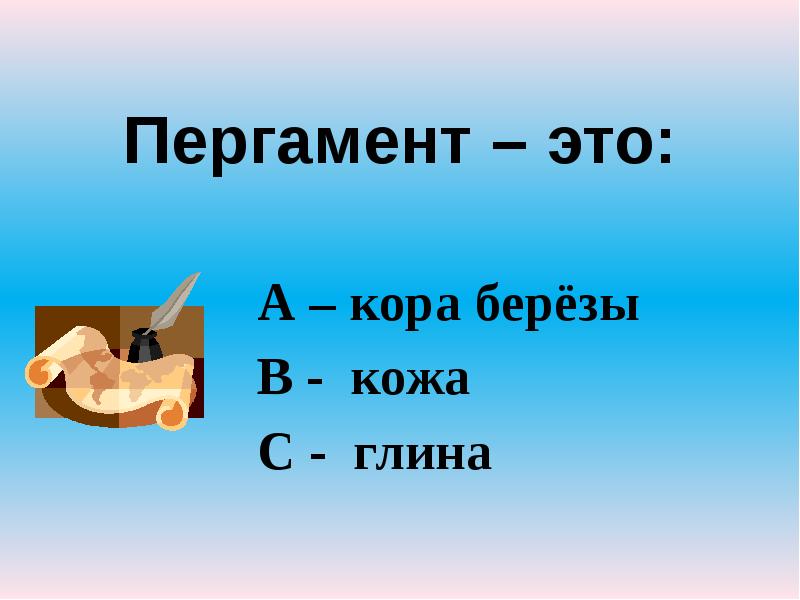 Пергамент – это:
А – кора берёзы
В - кожа
С Пергамент – это:
А – кора берёзы
В - кожа
С