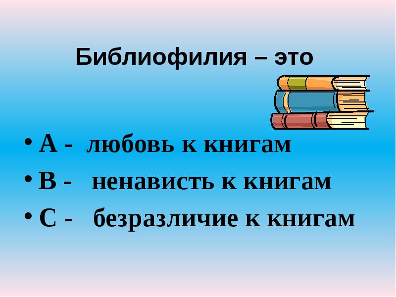 Библиофилия – это
А - любовь к книгам
В - Библиофилия – это
А - любовь к книгам
В -