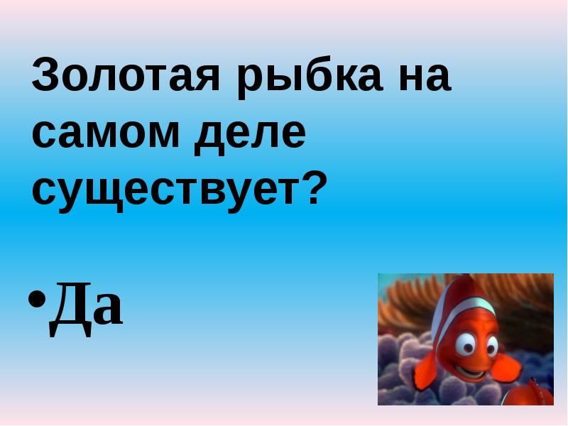 Золотая рыбка на самом деле существует?
Да Золотая рыбка на самом деле существует?
Да