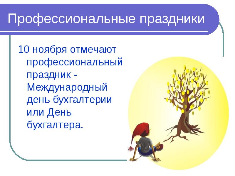 Профессиональные праздники
10 ноября отмечают профессиональный праздник - Международный день бухгалтерии Профессиональные праздники
10 ноября отмечают профессиональный праздник - Международный день бухгалтерии