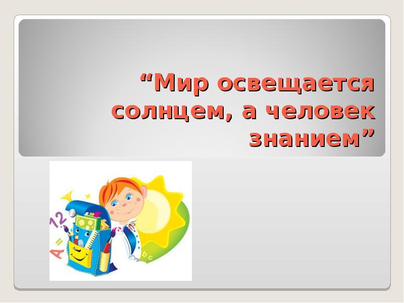 Мир освещается солнцем а человек знанием. «Мир освящается солнцем, а человек знанием».. Пословица мир освещается солнцем а человек. Поговорка мир освещается солнцем а человек знанием.