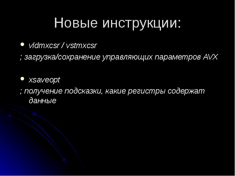 Новые инструкции:
vldmxcsr / vstmxcsr
; загрузка/сохранение управляющих параметров AVX
Новые инструкции:
vldmxcsr / vstmxcsr
; загрузка/сохранение управляющих параметров AVX