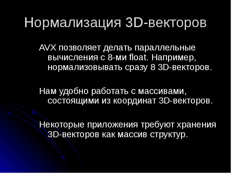 Нормализация 3D-векторов
AVX позволяет делать параллельные вычисления с 8-ми float. Например, Нормализация 3D-векторов
AVX позволяет делать параллельные вычисления с 8-ми float. Например,